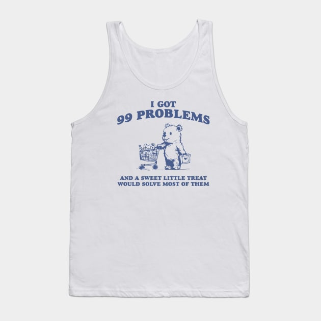 I Got 99 Problems And A Sweet Little Treat Would Solve Most Of Them Shirt, Funny Retro 90s Meme Tank Top by ILOVEY2K